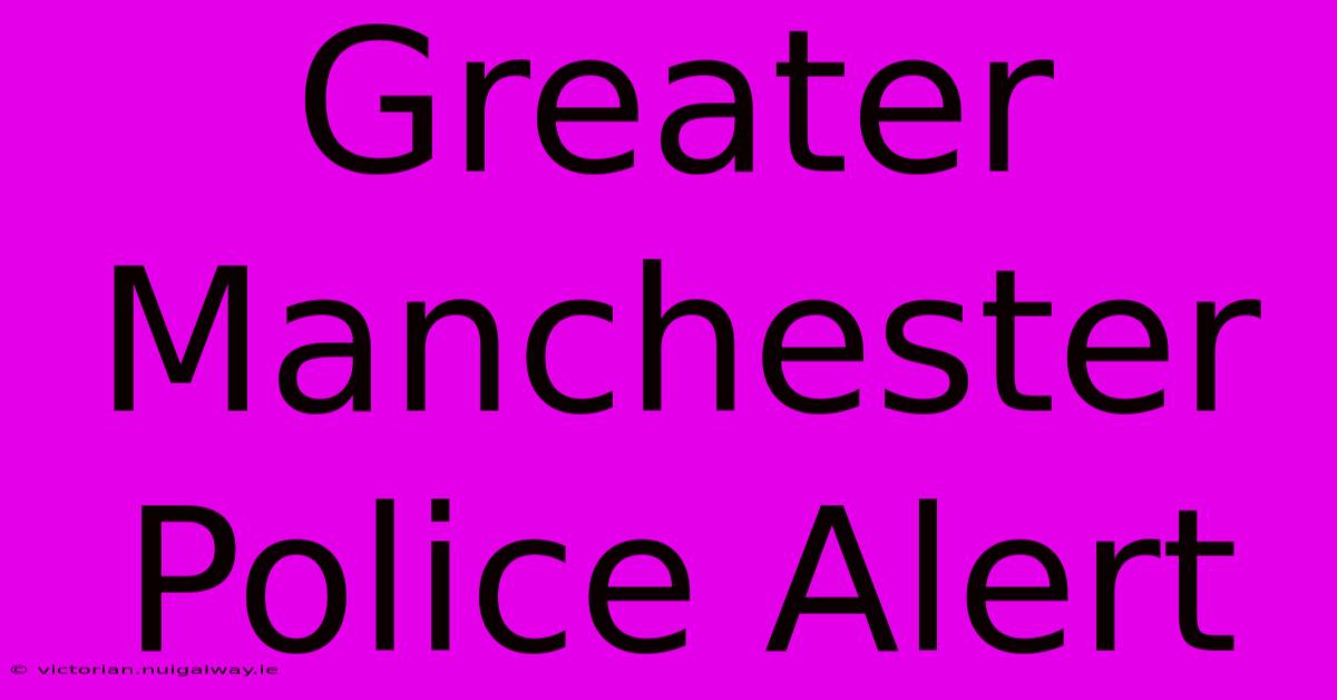 Greater Manchester Police Alert