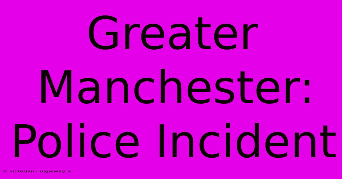 Greater Manchester: Police Incident