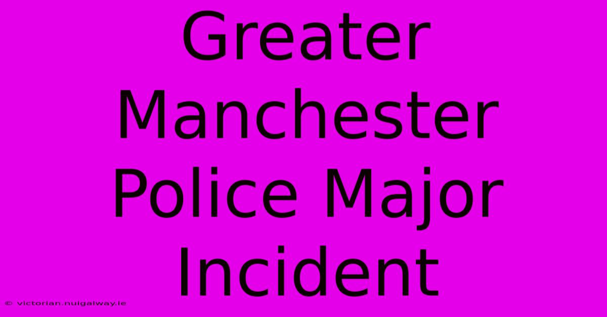 Greater Manchester Police Major Incident