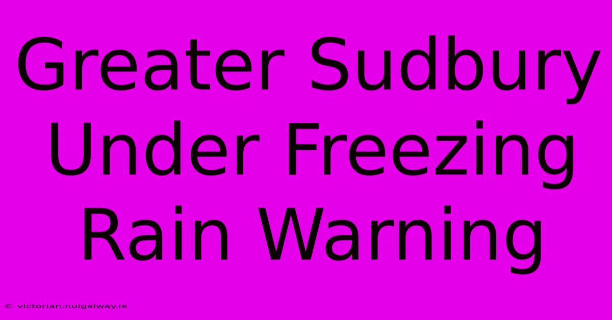 Greater Sudbury Under Freezing Rain Warning