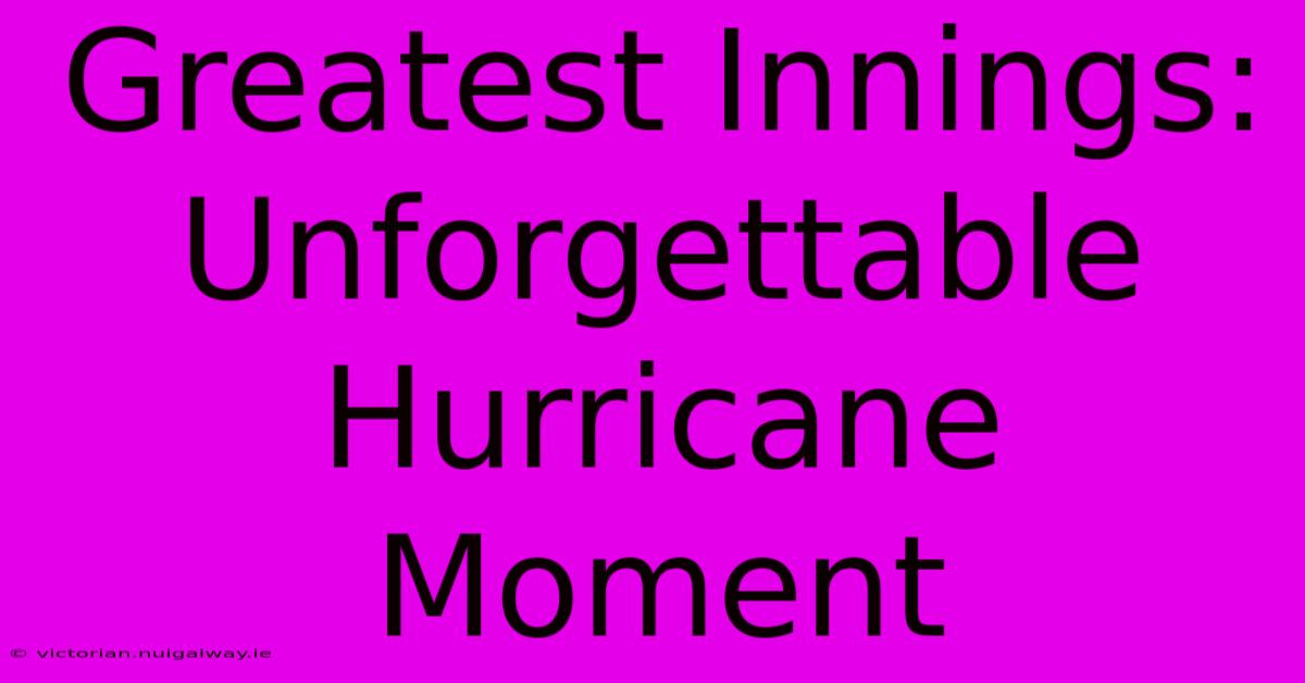 Greatest Innings: Unforgettable Hurricane Moment