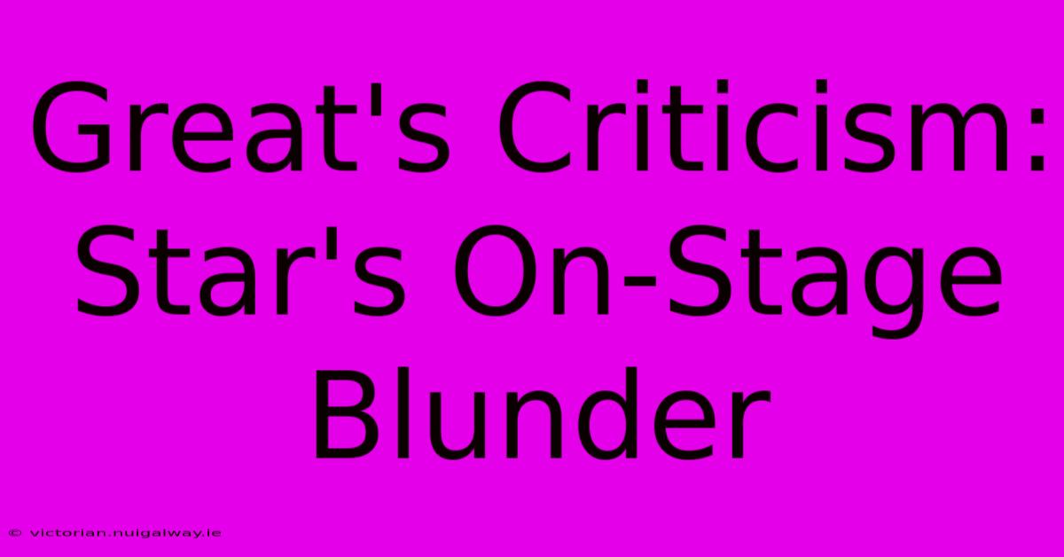 Great's Criticism: Star's On-Stage Blunder