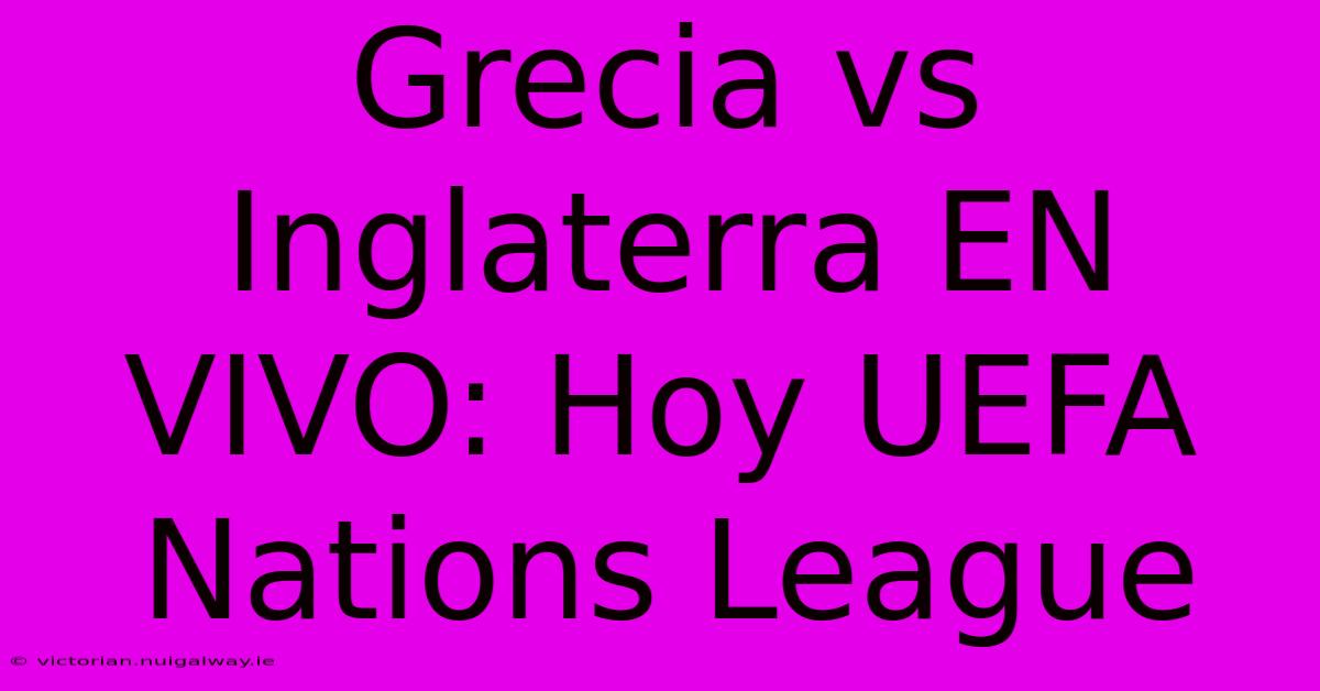 Grecia Vs Inglaterra EN VIVO: Hoy UEFA Nations League 