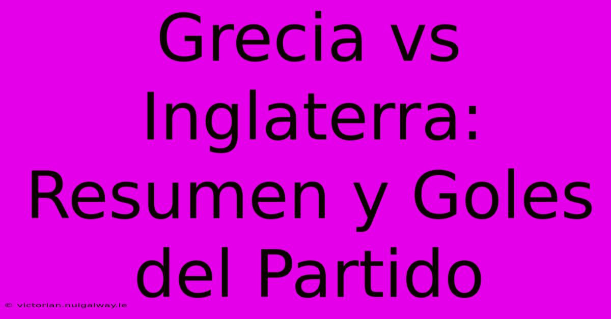 Grecia Vs Inglaterra: Resumen Y Goles Del Partido 