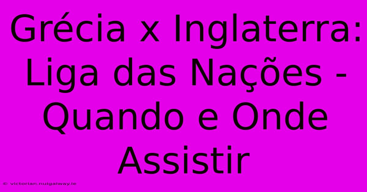 Grécia X Inglaterra: Liga Das Nações - Quando E Onde Assistir