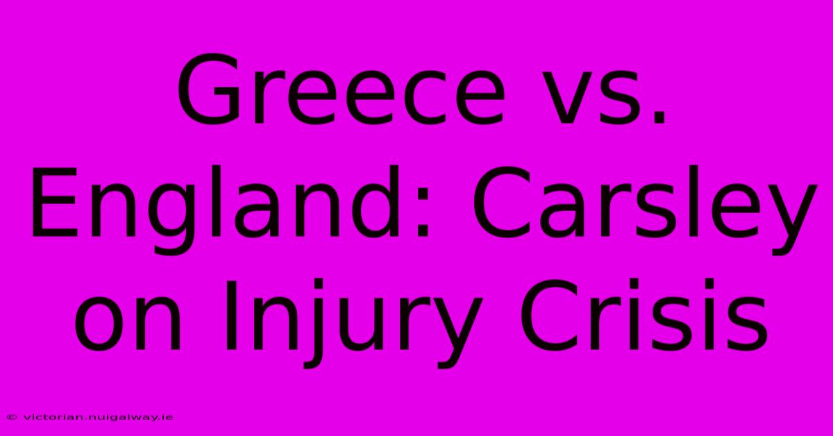 Greece Vs. England: Carsley On Injury Crisis