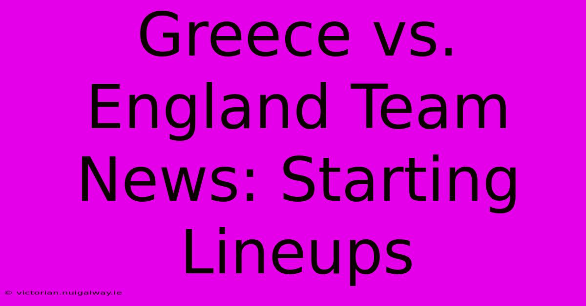 Greece Vs. England Team News: Starting Lineups