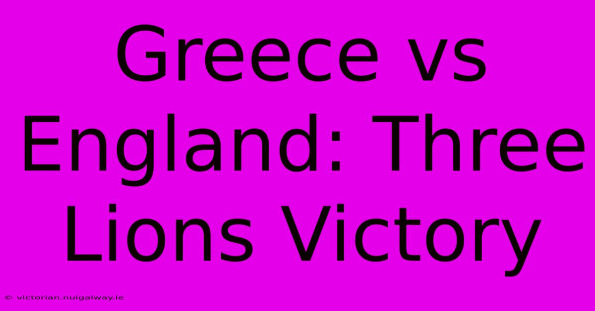 Greece Vs England: Three Lions Victory