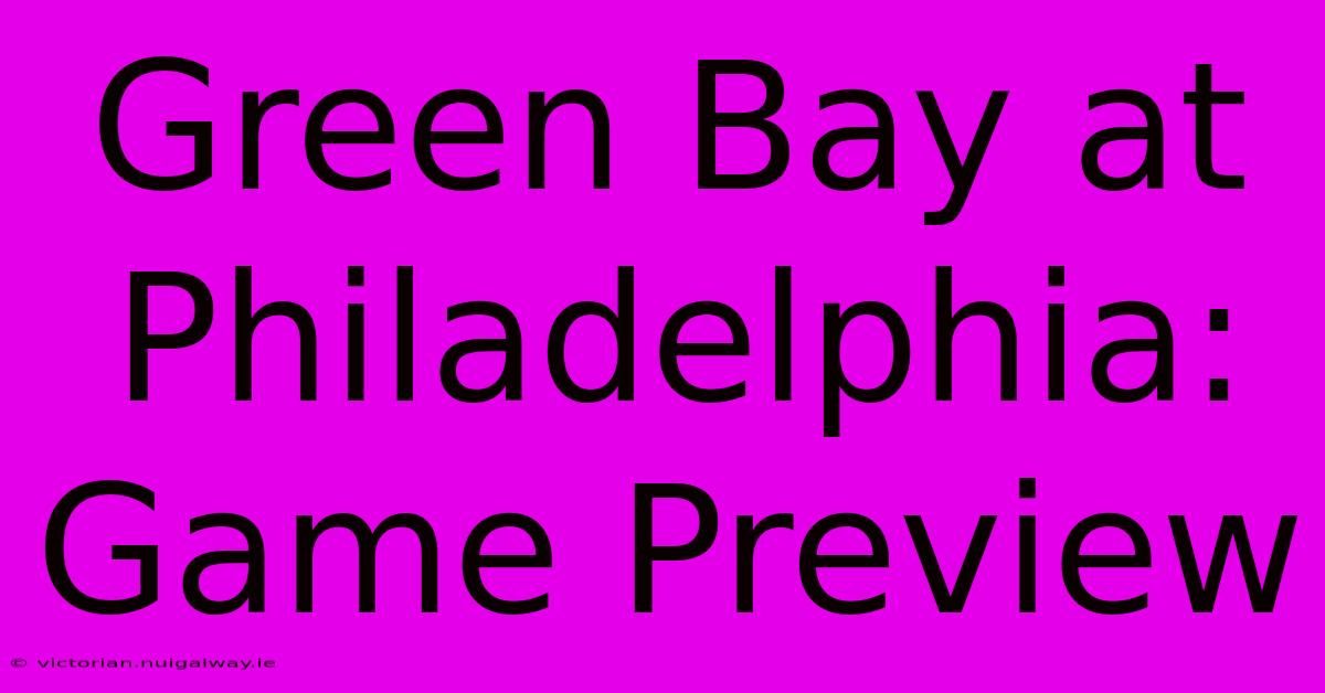 Green Bay At Philadelphia:  Game Preview