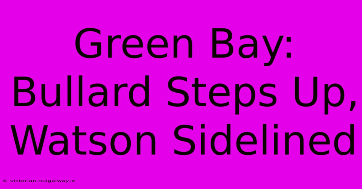 Green Bay: Bullard Steps Up, Watson Sidelined