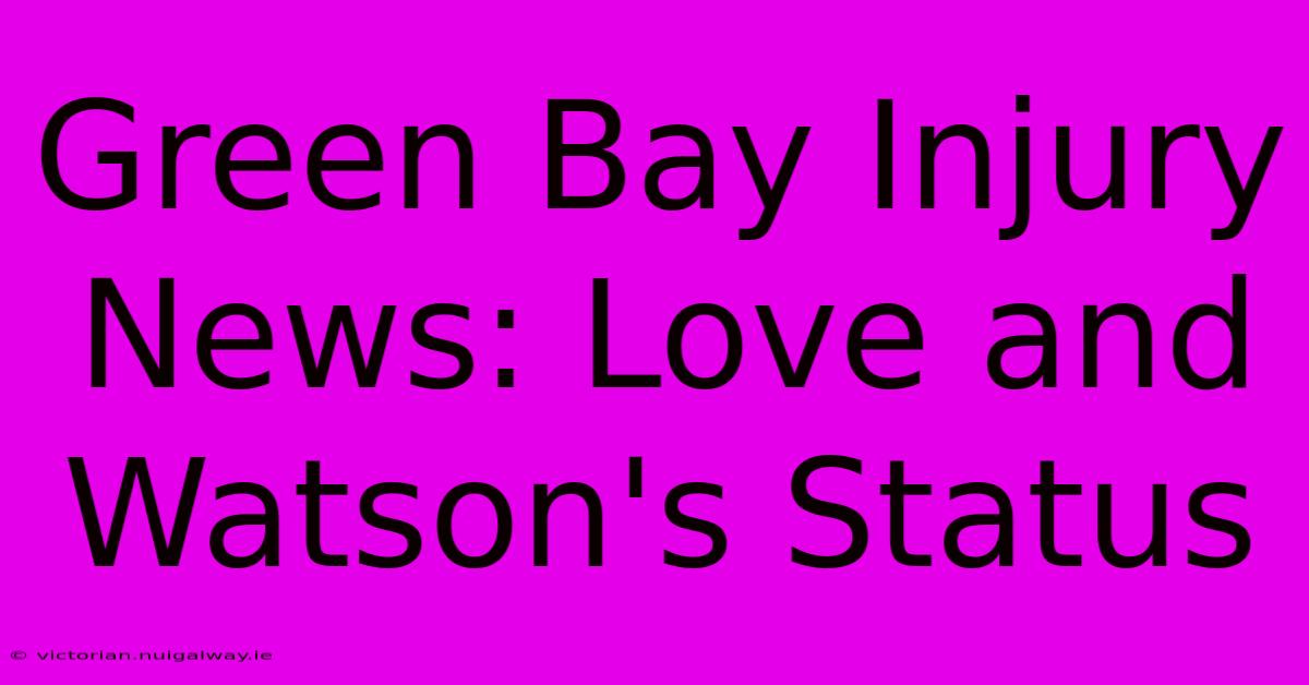 Green Bay Injury News: Love And Watson's Status