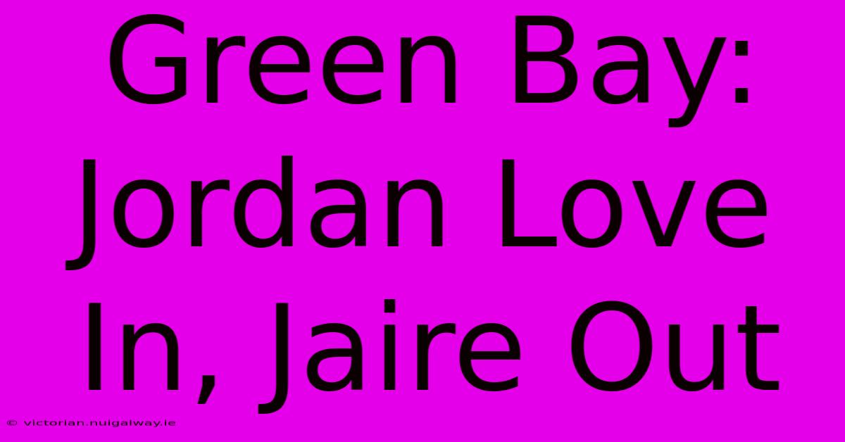 Green Bay: Jordan Love In, Jaire Out