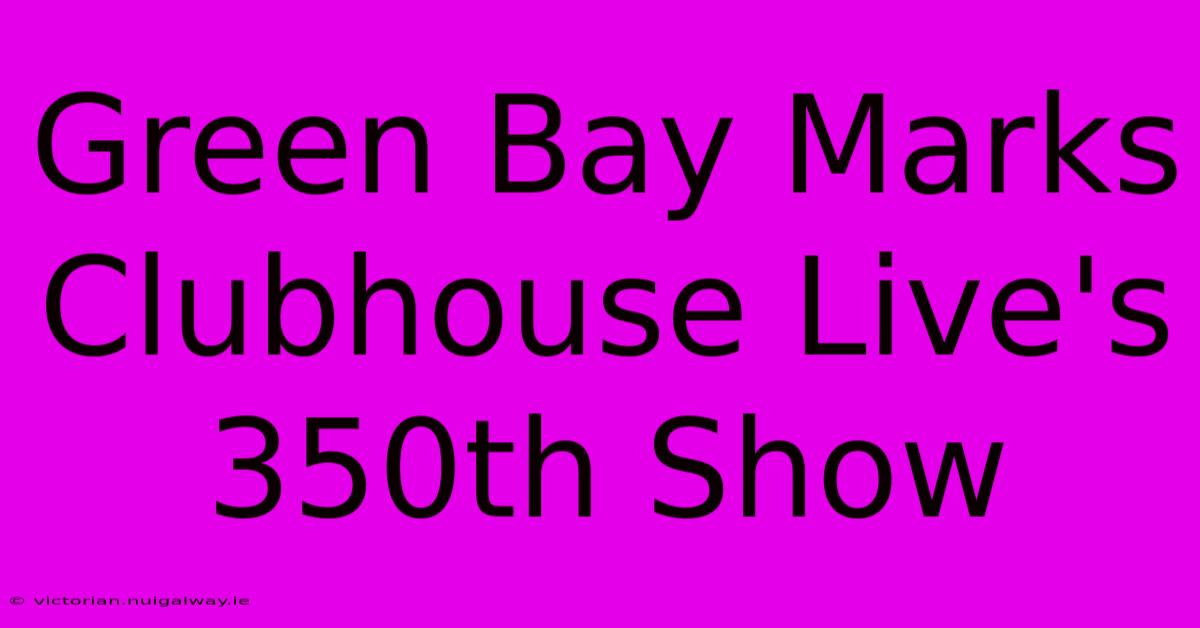 Green Bay Marks Clubhouse Live's 350th Show