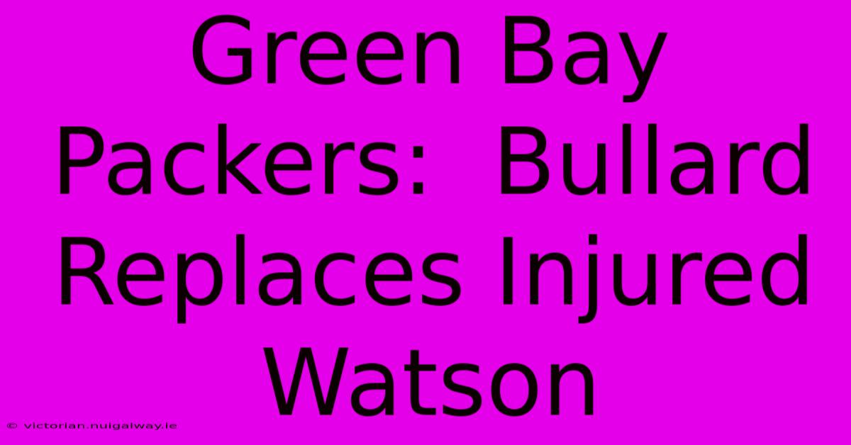 Green Bay Packers:  Bullard Replaces Injured Watson