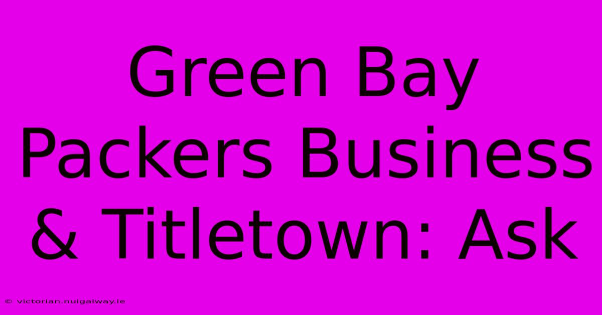 Green Bay Packers Business & Titletown: Ask 