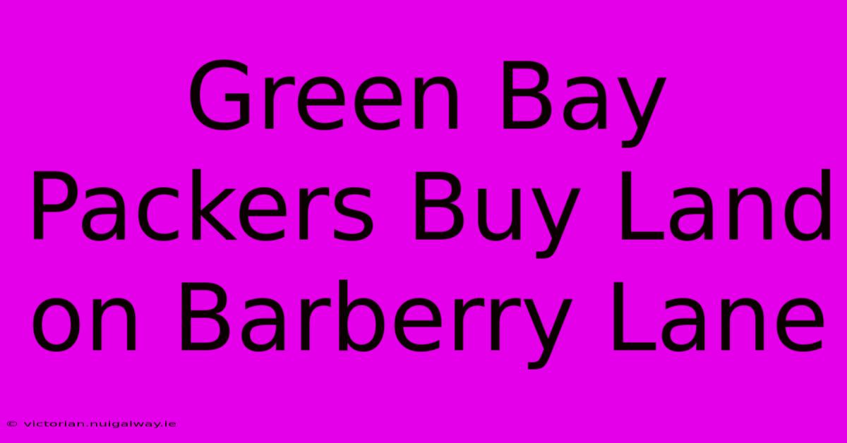 Green Bay Packers Buy Land On Barberry Lane