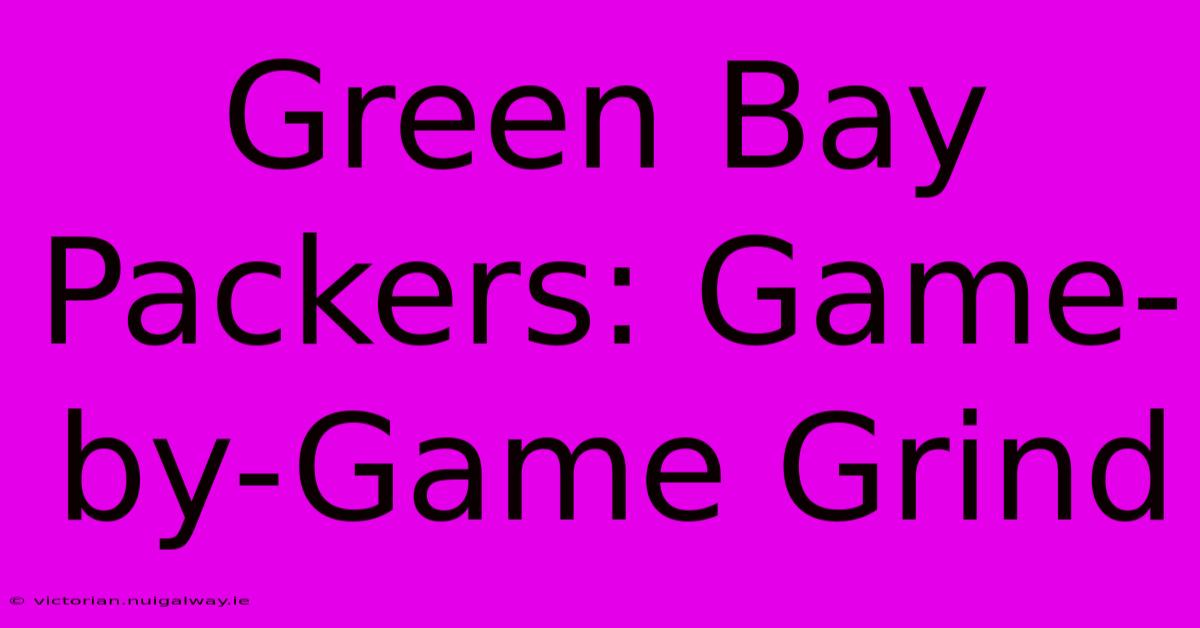 Green Bay Packers: Game-by-Game Grind