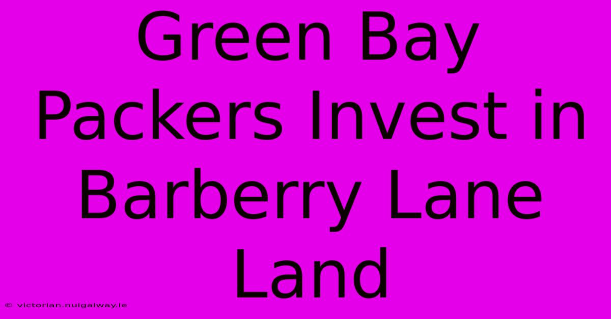 Green Bay Packers Invest In Barberry Lane Land