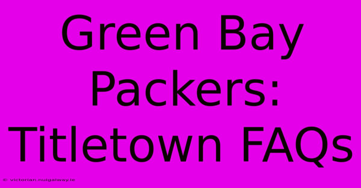 Green Bay Packers: Titletown FAQs