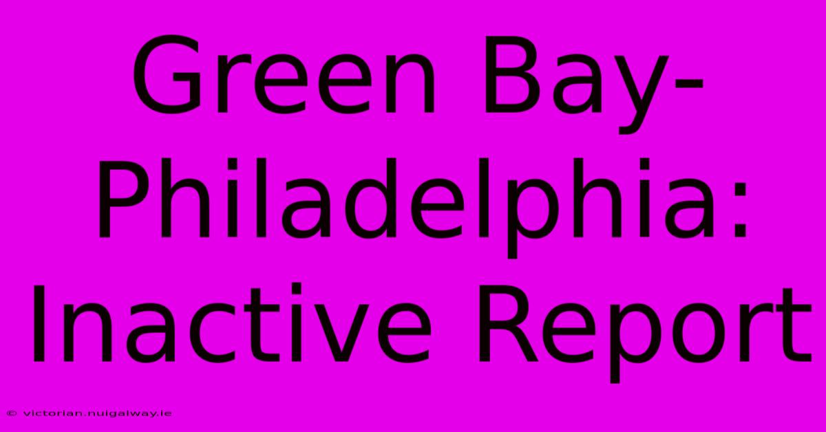 Green Bay-Philadelphia: Inactive Report