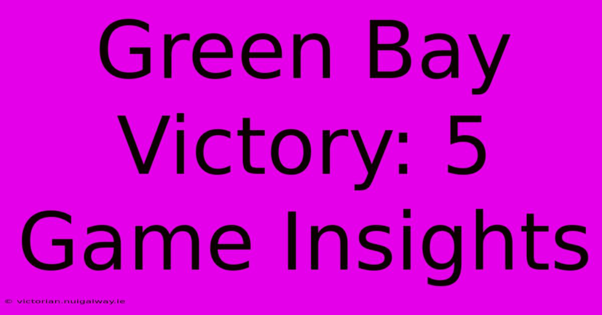 Green Bay Victory: 5 Game Insights