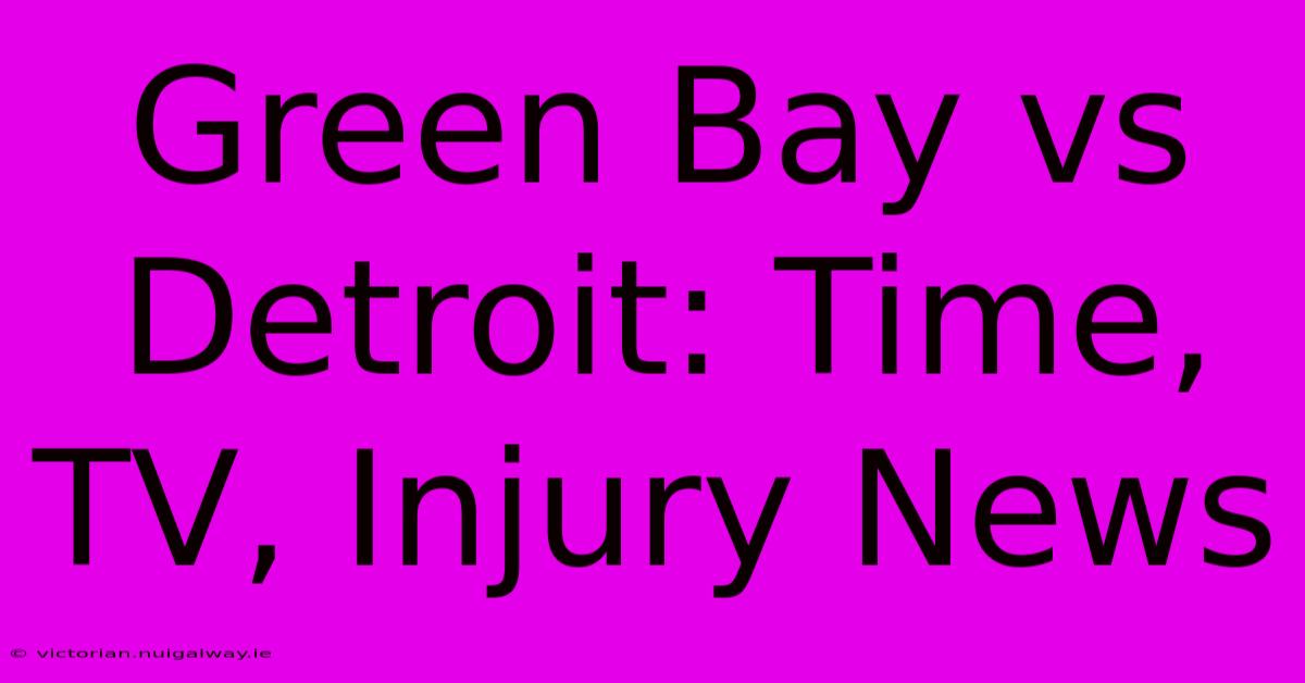 Green Bay Vs Detroit: Time, TV, Injury News