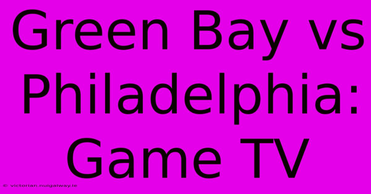 Green Bay Vs Philadelphia: Game TV