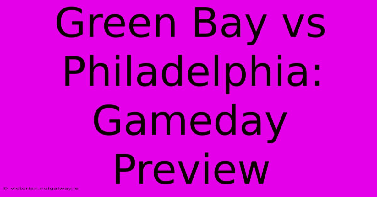 Green Bay Vs Philadelphia: Gameday Preview