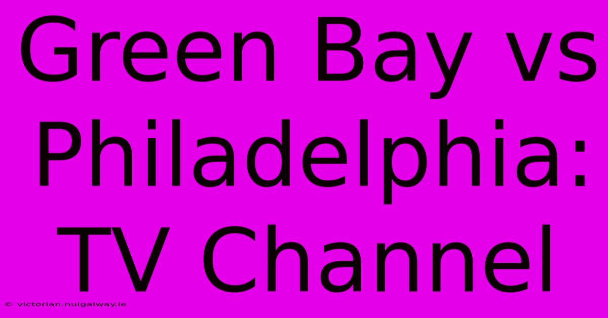 Green Bay Vs Philadelphia: TV Channel