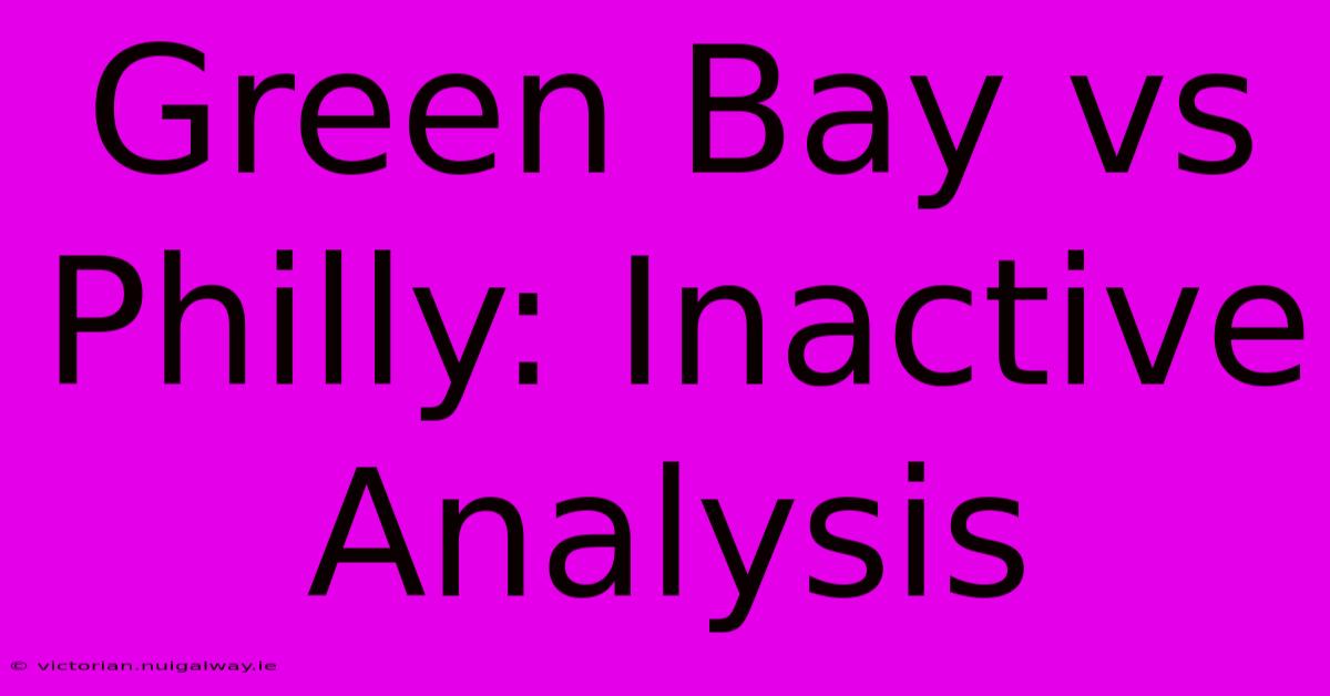 Green Bay Vs Philly: Inactive Analysis