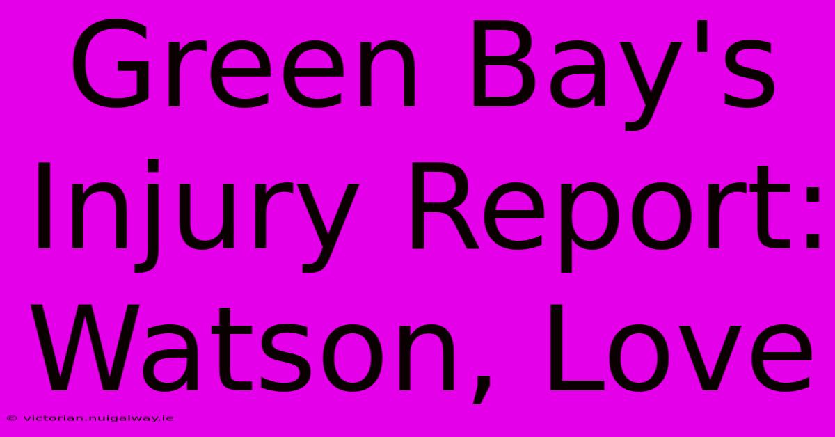 Green Bay's Injury Report: Watson, Love