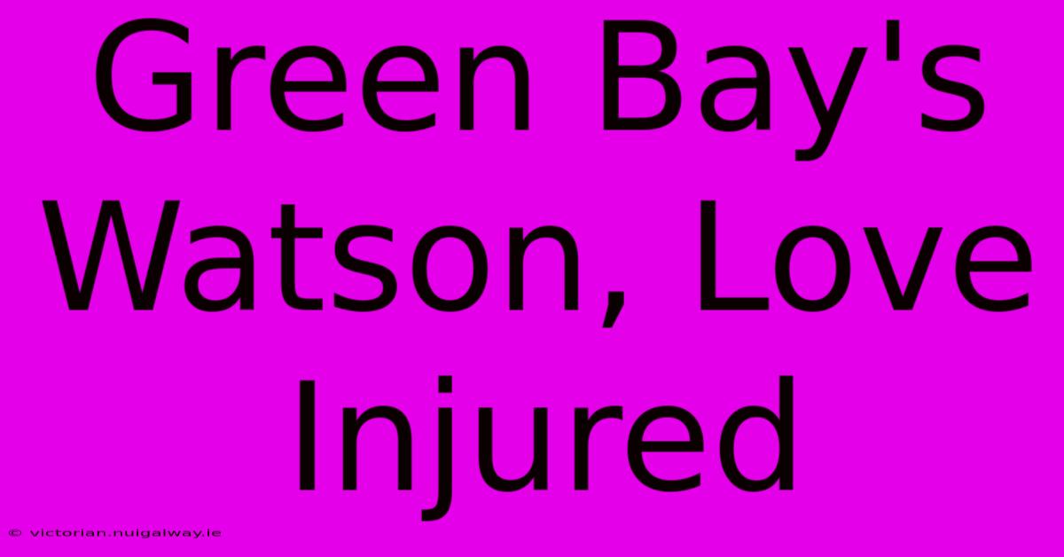 Green Bay's Watson, Love Injured