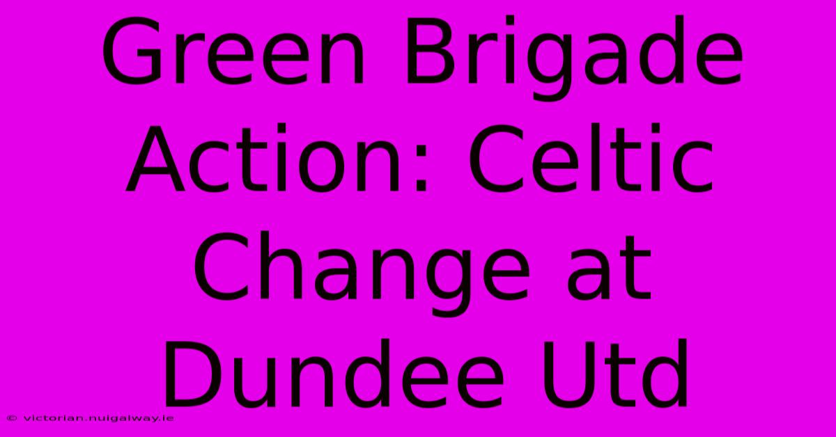 Green Brigade Action: Celtic Change At Dundee Utd