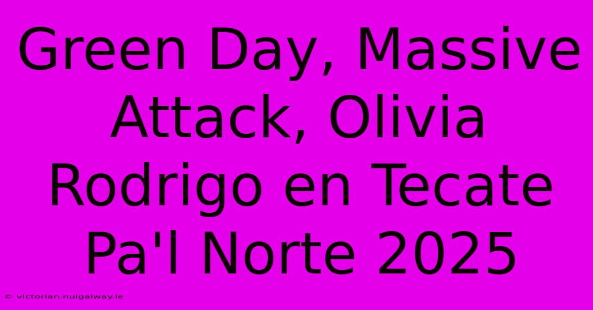 Green Day, Massive Attack, Olivia Rodrigo En Tecate Pa'l Norte 2025