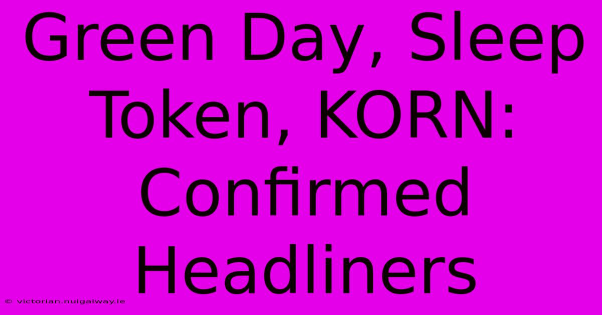 Green Day, Sleep Token, KORN: Confirmed Headliners