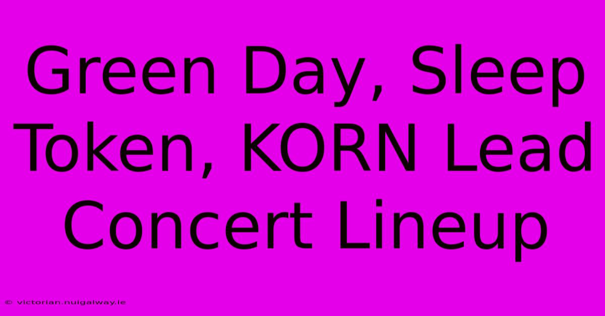 Green Day, Sleep Token, KORN Lead Concert Lineup