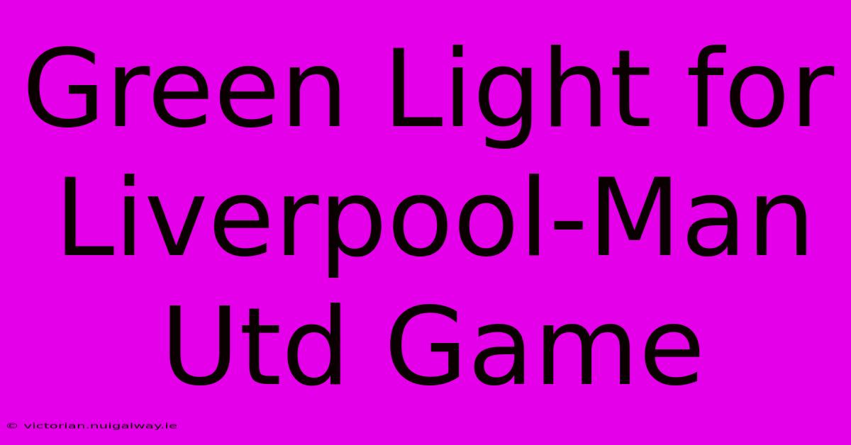 Green Light For Liverpool-Man Utd Game