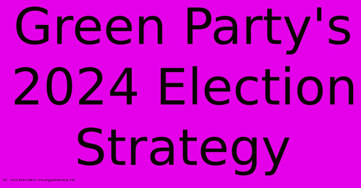 Green Party's 2024 Election Strategy