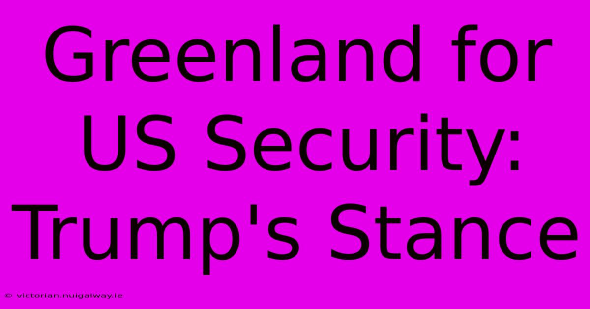 Greenland For US Security: Trump's Stance