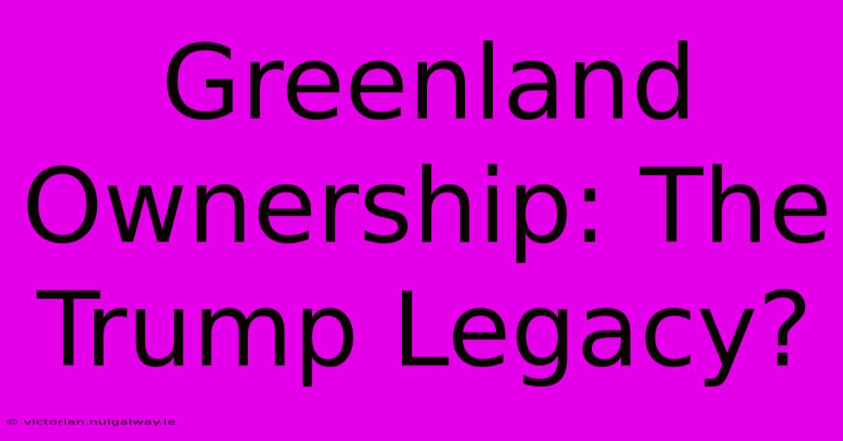 Greenland Ownership: The Trump Legacy?