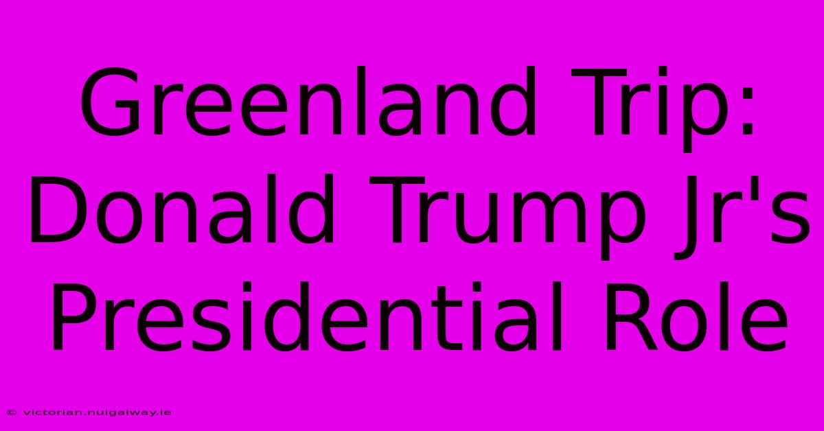 Greenland Trip: Donald Trump Jr's Presidential Role