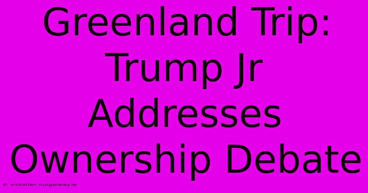 Greenland Trip: Trump Jr Addresses Ownership Debate