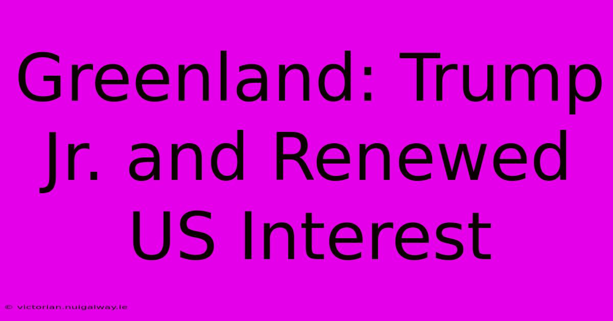 Greenland: Trump Jr. And Renewed US Interest