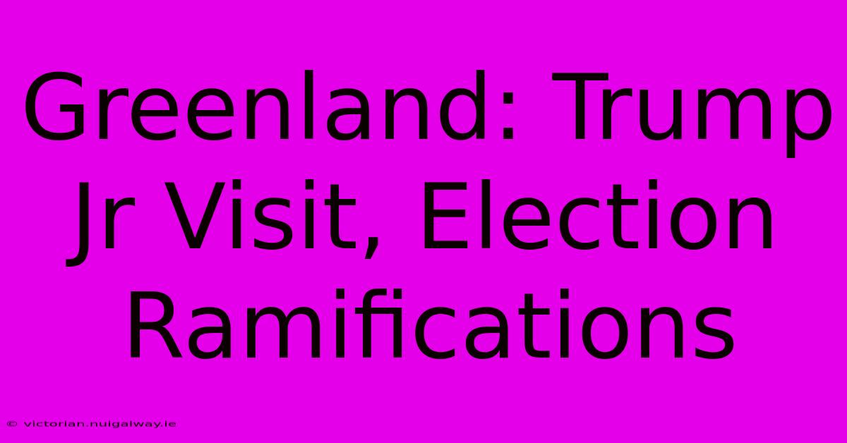 Greenland: Trump Jr Visit, Election Ramifications