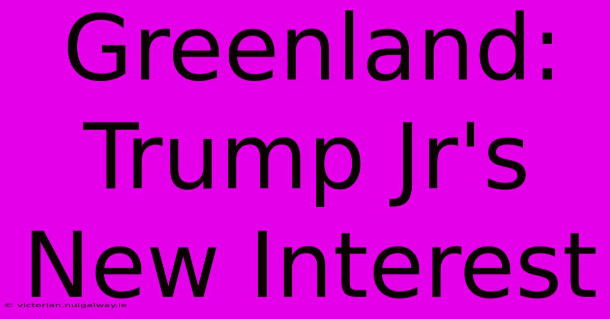 Greenland: Trump Jr's New Interest