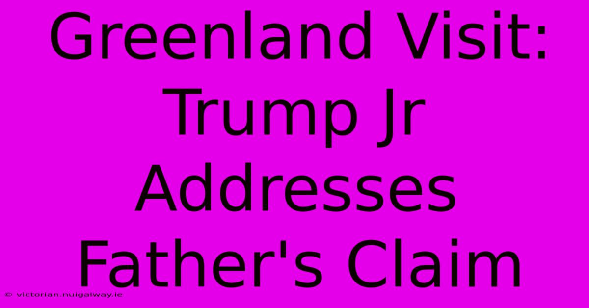 Greenland Visit:  Trump Jr Addresses Father's Claim