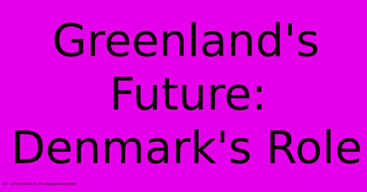 Greenland's Future:  Denmark's Role