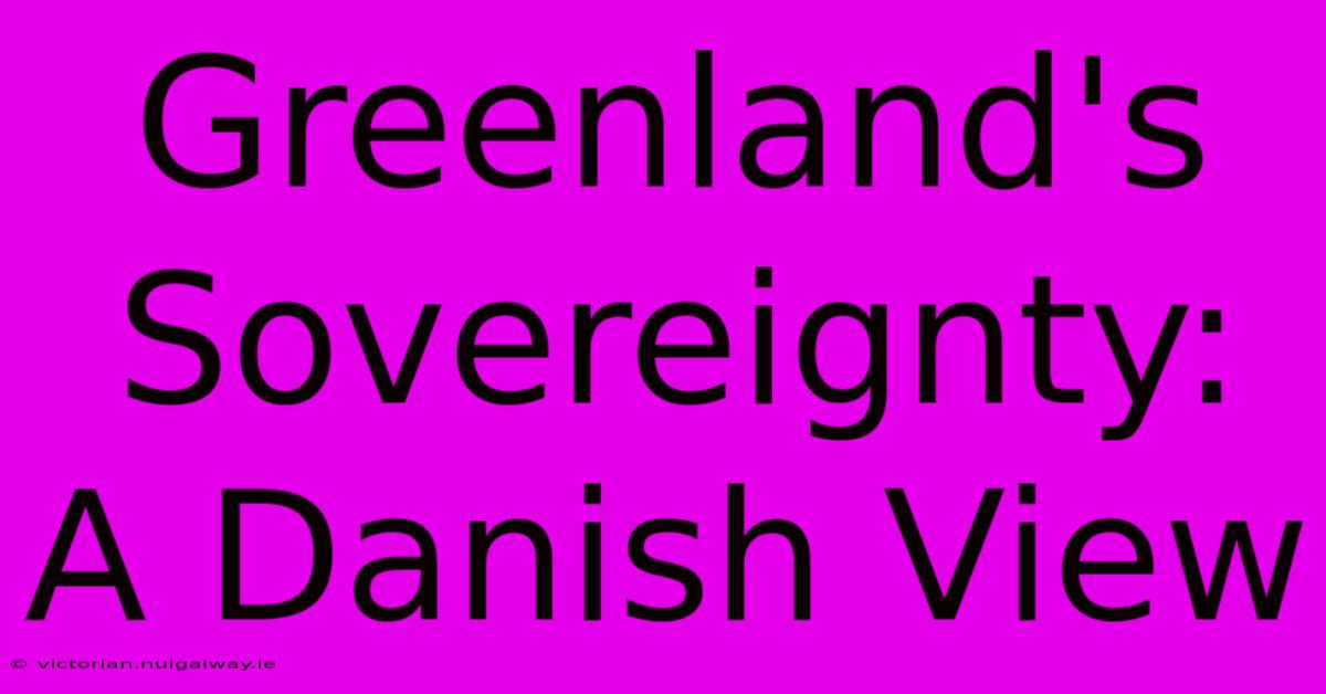 Greenland's Sovereignty: A Danish View