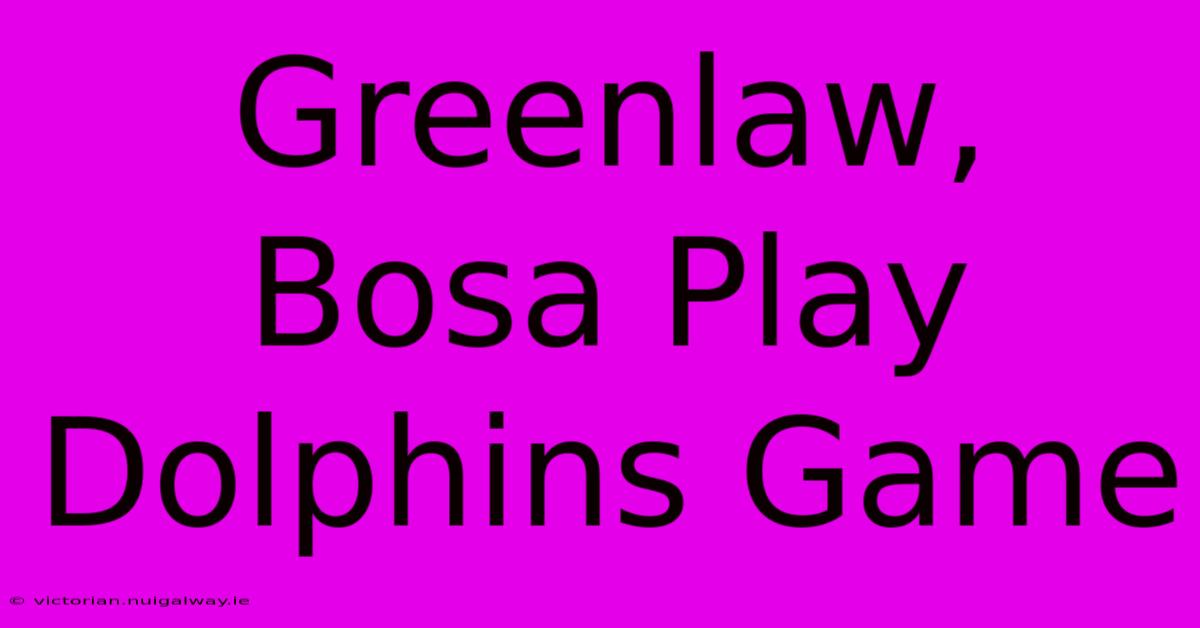 Greenlaw, Bosa Play Dolphins Game