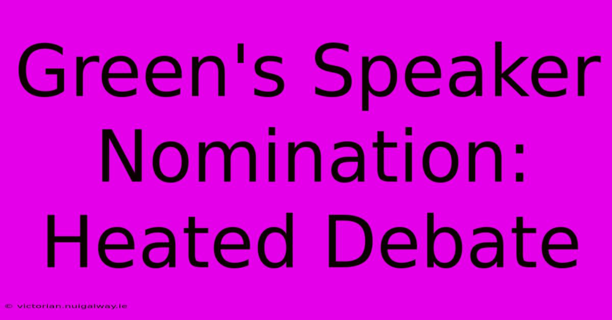 Green's Speaker Nomination: Heated Debate